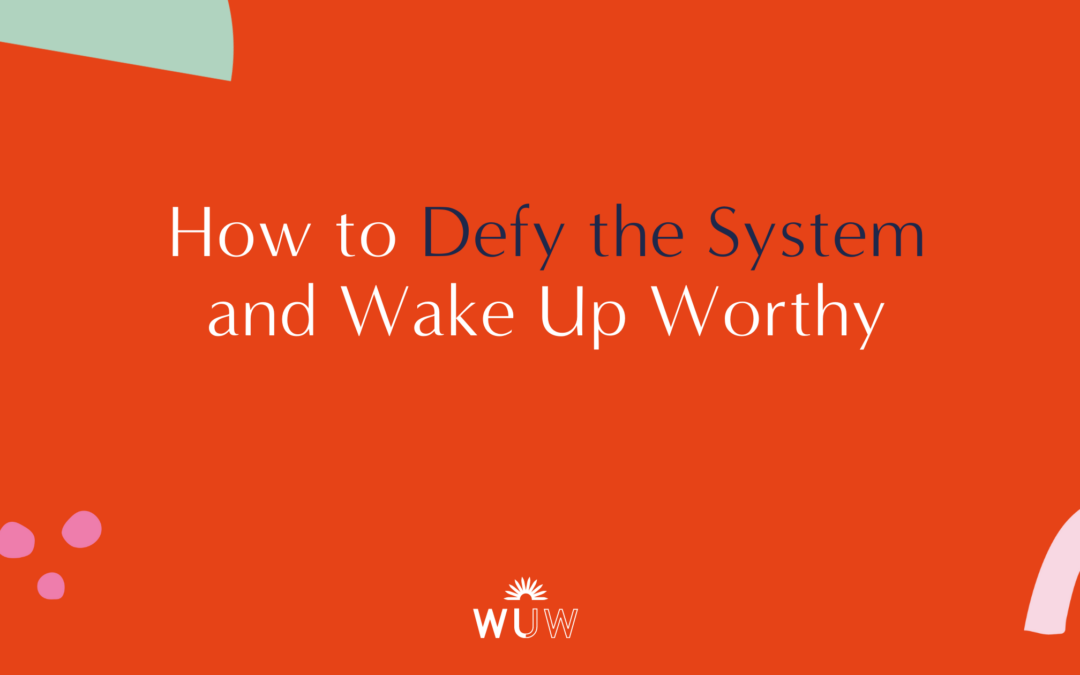 How To Defy The System and Wake Up Worthy